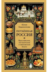Юлия Евдокимова Потаённая Россия. Ярославские, костромские и ивановские вкусы