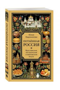 Юлия Евдокимова Потаённая Россия. Ярославские, костромские и ивановские вкусы