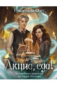Фогг Г. Акцио, еда! Волшебные рецепты из Гарри Поттера