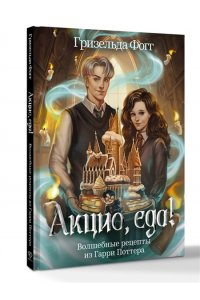 Фогг Г. Акцио, еда! Волшебные рецепты из Гарри Поттера
