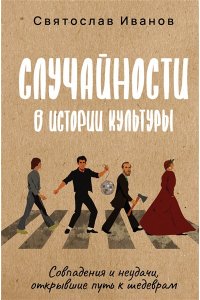 Иванов С.А. Случайности в истории культуры. Совпадения и неудачи, открывшие путь к шедеврам