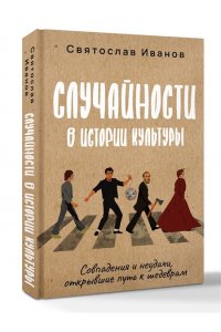 Иванов С.А. Случайности в истории культуры. Совпадения и неудачи, открывшие путь к шедеврам