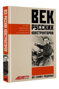 . Век русских конструкторов. Истории выдающихся изобретений и их создателей
