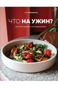 Катя Иващенко Что на ужин? Простые рецепты на каждый день