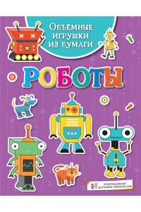 Малецкая К. Объёмные игрушки из бумаги. Роботы