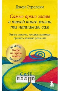 Стрелеки Д. Самые яркие главы в твоей книге жизни ты напишешь сам. Книга ответов, которая поможет принять важные решения
