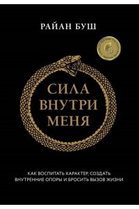 Буш Р. Сила внутри меня. Как воспитать характер, создать внутренние опоры и бросить вызов жизни