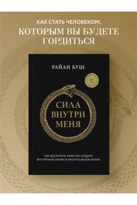 Буш Р. Сила внутри меня. Как воспитать характер, создать внутренние опоры и бросить вызов жизни