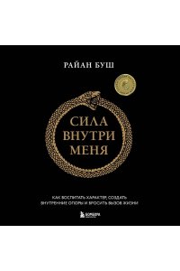 Буш Р. Сила внутри меня. Как воспитать характер, создать внутренние опоры и бросить вызов жизни