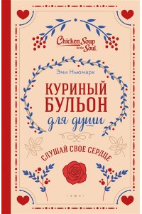 Ньюмарк Э. Куриный бульон для души. Слушай свое сердце (подарочное издание)