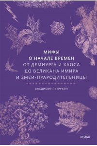Петрухин В. Мифы о начале времен. От Демиурга и Хаоса до великана Имира и Змеи-прародительницы