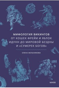 Елена Мельникова-Григорьева Мифология викингов. От кошек Фрейи и яблок Идунн до мировой бездны и ?Сумерек богов?