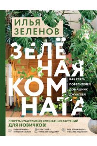 Зеленов И.А. Зеленая комната. Как стать повелителем домашних джунглей