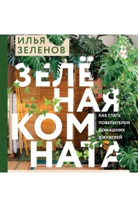 Зеленов И.А. Зеленая комната. Как стать повелителем домашних джунглей