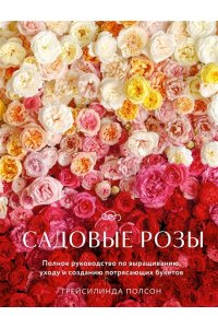 Полсон Г. Садовые розы. Полное руководство по выращиванию, уходу и созданию потрясающих букетов