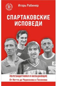Рабинер И.Я. Спартаковские исповеди. От Нетто до Черенкова и Тихонова. Полузащитники и нападающие