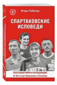 Рабинер И.Я. Спартаковские исповеди. От Нетто до Черенкова и Тихонова. Полузащитники и нападающие