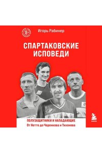Рабинер И.Я. Спартаковские исповеди. От Нетто до Черенкова и Тихонова. Полузащитники и нападающие