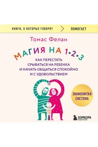 Фелан Т. Магия на 1-2-3. Как перестать срываться на ребенка и начать общаться спокойно и с удовольствием