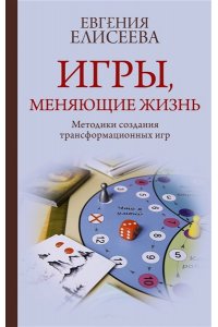 Елисеева Е.Ю. Игры, меняющие жизнь. Методики создания трансформационных игр