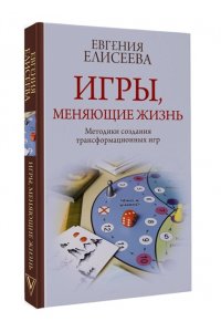 Елисеева Е.Ю. Игры, меняющие жизнь. Методики создания трансформационных игр