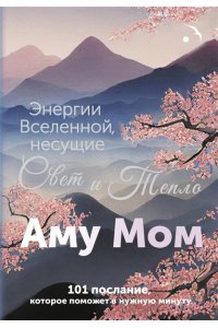 Аму Мом Энергии Вселенной, несущие Свет и Тепло. 101 послание, которое поможет в нужную минуту