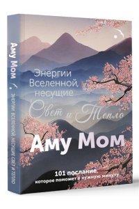 Аму Мом Энергии Вселенной, несущие Свет и Тепло. 101 послание, которое поможет в нужную минуту