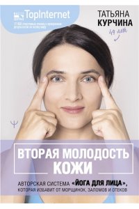 Курчина Татьяна Вторая молодость кожи. Авторская система ?Йога для лица?, которая избавит от морщинок, заломов и отеков