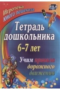 Шамаева Э. Г., Беляевскова Г. Тетрадь дошкольника 6╨7 лет. Учим правила дорожного движения: игротека юного пешехода