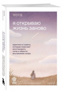 Ханыльсан Я открываю жизнь заново. Практики и советы, которые помогают восстановить силы и обрести внутреннюю опору