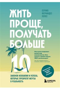 Фернандес Лопес С. Жить проще, получать больше. 10 законов изобилия и успеха, которые превратят мечты в реальность