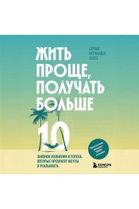 Фернандес Лопес С. Жить проще, получать больше. 10 законов изобилия и успеха, которые превратят мечты в реальность