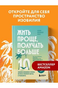 Фернандес Лопес С. Жить проще, получать больше. 10 законов изобилия и успеха, которые превратят мечты в реальность