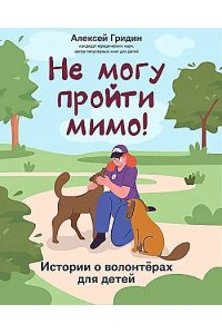 Гридин Алексей Викторович Не могу пройти мимо!: истории о волонтерах для детей
