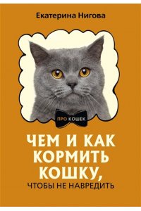 Нигова Е.А. Чем и как кормить кошку, чтобы не навредить