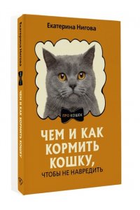Нигова Е.А. Чем и как кормить кошку, чтобы не навредить