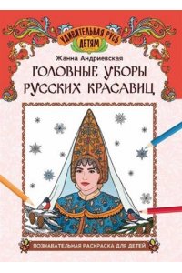 Андриевская Жанна Викторовна Головные уборы русских красавиц: познавательная раскраска для детей