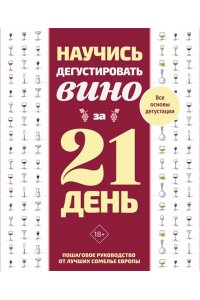 . Научись дегустировать вино за 21 день. Пошаговое руководство от лучших сомелье Европы