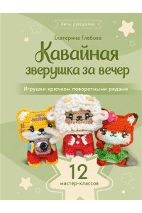 Глебова Е.В. Кавайная зверушка за вечер. Игрушки крючком поворотными рядами