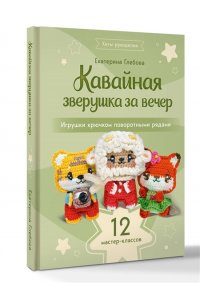 Глебова Е.В. Кавайная зверушка за вечер. Игрушки крючком поворотными рядами