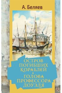 Беляев А.Р. Остров погибших кораблей. Голова профессора Доуэля