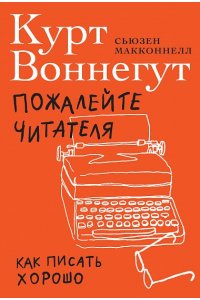 Воннегут Курт, МакКоннелл Сьюзен Пожалейте читателя: Как писать хорошо