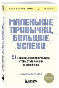 Карапинар Онур Маленькие привычки, большие успехи: 51 вдохновляющая практика, чтобы стать лучшей версией себя