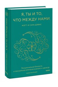 Дэвис М. Я, ты и то, что между нами. Эмоциональная близость и сексуальное влечение вначале и навсегда