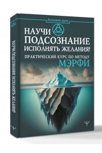 . Научи подсознание исполнять желания! Практический курс по методу Мэрфи
