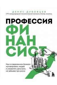 Дубовцев Д.Г. Профессия финансист. Как в современном бизнесе мотивировать людей и управлять деньгами, не забывая про риски