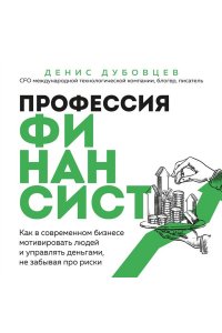 Дубовцев Д.Г. Профессия финансист. Как в современном бизнесе мотивировать людей и управлять деньгами, не забывая про риски
