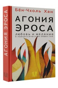 Агония эроса. Любовь и желание в нарциссическом обществе АСТ 216-2