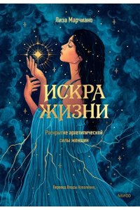 Марчиано Л, Искра жизни. Раскрытие архетипической силы женщин