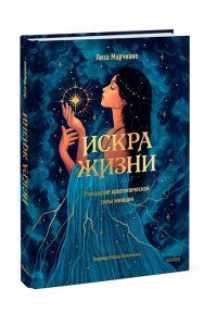 Марчиано Л, Искра жизни. Раскрытие архетипической силы женщин